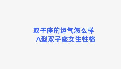 双子座的运气怎么样 A型双子座女生性格